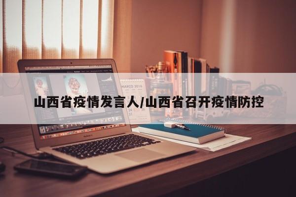 山西省疫情发言人/山西省召开疫情防控