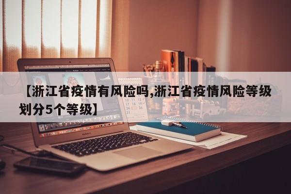 【浙江省疫情有风险吗,浙江省疫情风险等级划分5个等级】