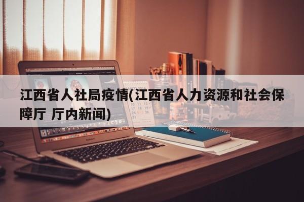 江西省人社局疫情(江西省人力资源和社会保障厅 厅内新闻)