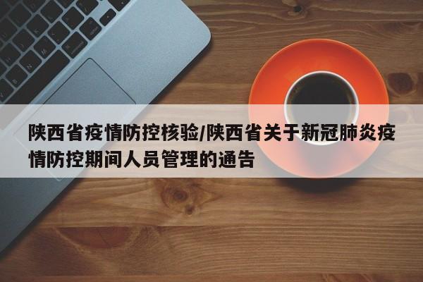 陕西省疫情防控核验/陕西省关于新冠肺炎疫情防控期间人员管理的通告