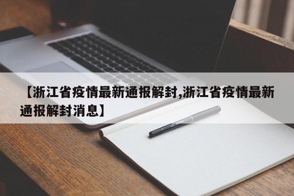 【浙江省疫情最新通报解封,浙江省疫情最新通报解封消息】