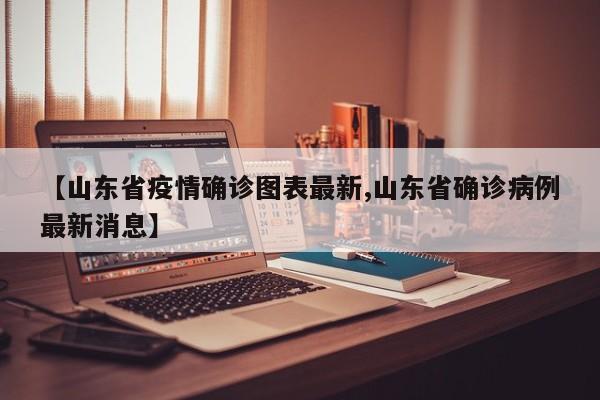 【山东省疫情确诊图表最新,山东省确诊病例最新消息】