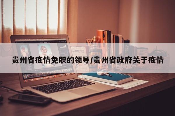 贵州省疫情免职的领导/贵州省政府关于疫情