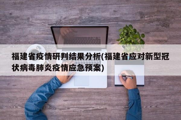 福建省疫情研判结果分析(福建省应对新型冠状病毒肺炎疫情应急预案)