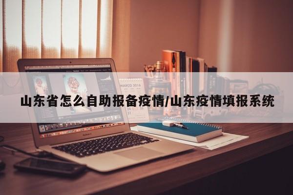 山东省怎么自助报备疫情/山东疫情填报系统