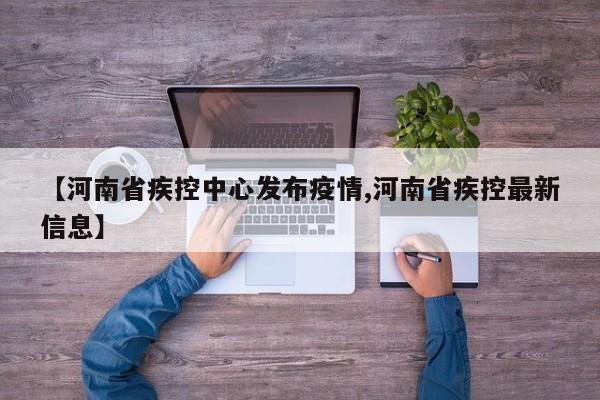 【河南省疾控中心发布疫情,河南省疾控最新信息】