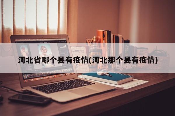 河北省哪个县有疫情(河北那个县有疫情)