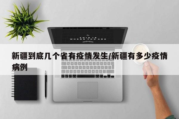 新疆到底几个省有疫情发生/新疆有多少疫情病例