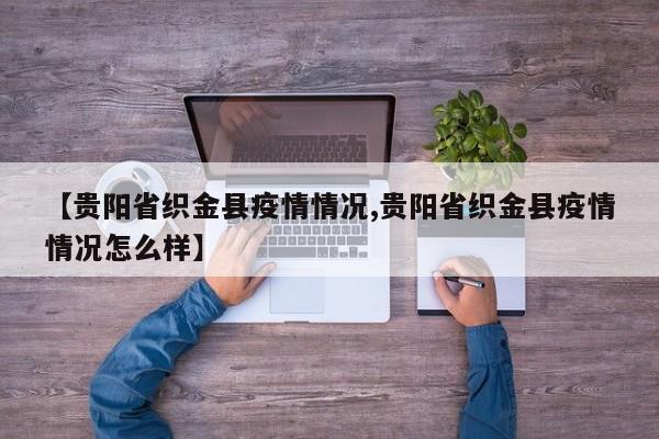 【贵阳省织金县疫情情况,贵阳省织金县疫情情况怎么样】