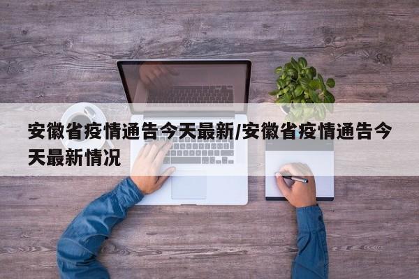 安徽省疫情通告今天最新/安徽省疫情通告今天最新情况