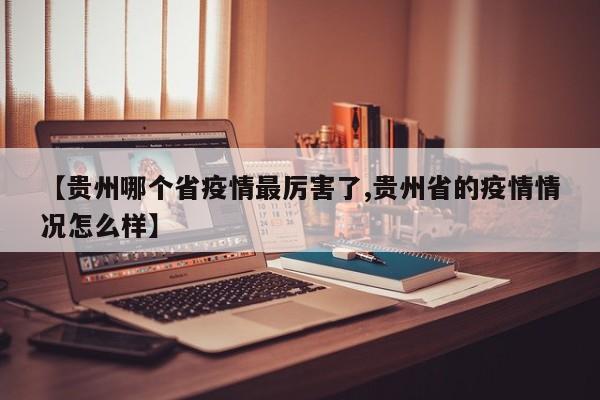 【贵州哪个省疫情最厉害了,贵州省的疫情情况怎么样】