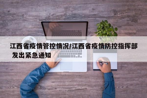 江西省疫情管控情况/江西省疫情防控指挥部 发出紧急通知