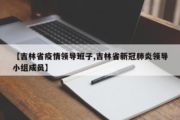 【吉林省疫情领导班子,吉林省新冠肺炎领导小组成员】