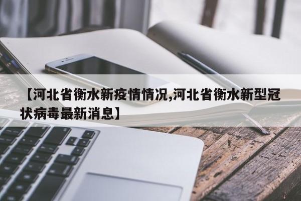 【河北省衡水新疫情情况,河北省衡水新型冠状病毒最新消息】