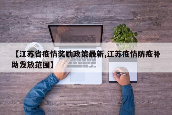 【江苏省疫情奖励政策最新,江苏疫情防疫补助发放范围】