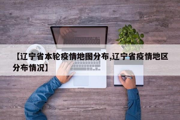 【辽宁省本轮疫情地图分布,辽宁省疫情地区分布情况】