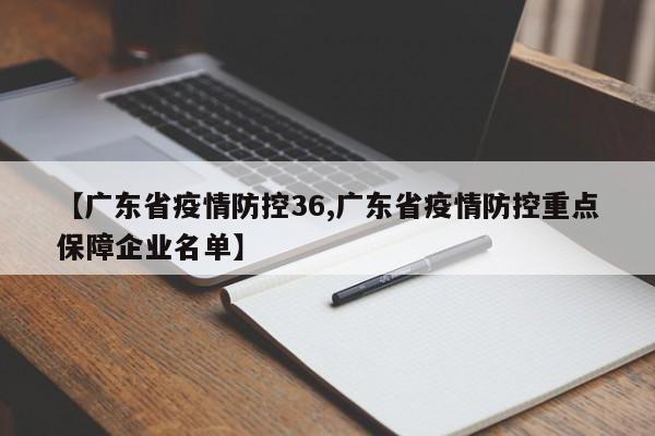 【广东省疫情防控36,广东省疫情防控重点保障企业名单】