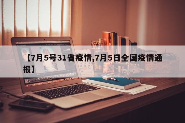 【7月5号31省疫情,7月5日全国疫情通报】