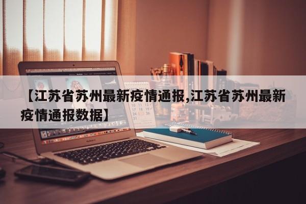 【江苏省苏州最新疫情通报,江苏省苏州最新疫情通报数据】