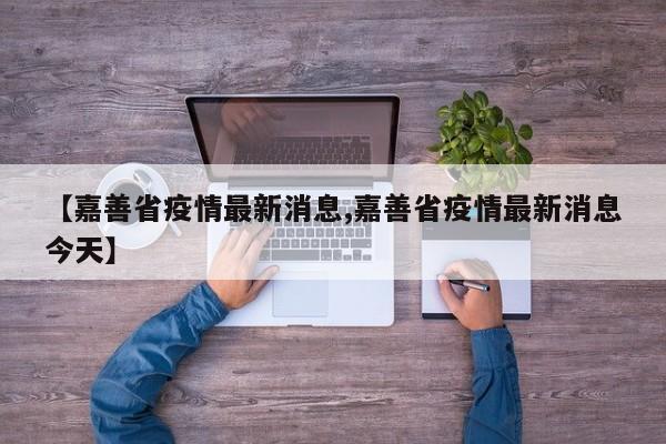 【嘉善省疫情最新消息,嘉善省疫情最新消息今天】