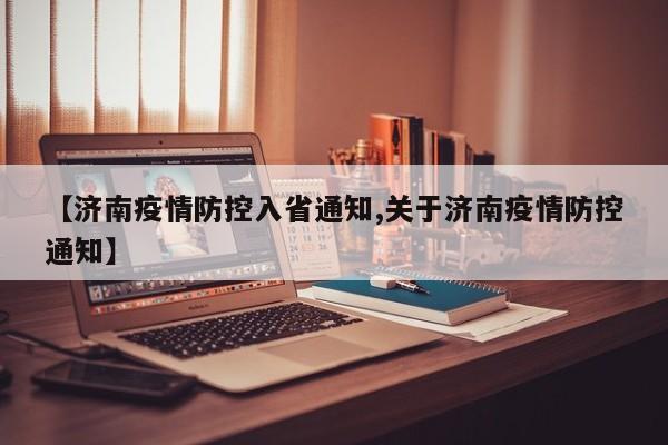 【济南疫情防控入省通知,关于济南疫情防控通知】