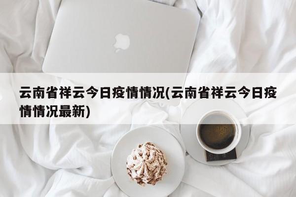 云南省祥云今日疫情情况(云南省祥云今日疫情情况最新)