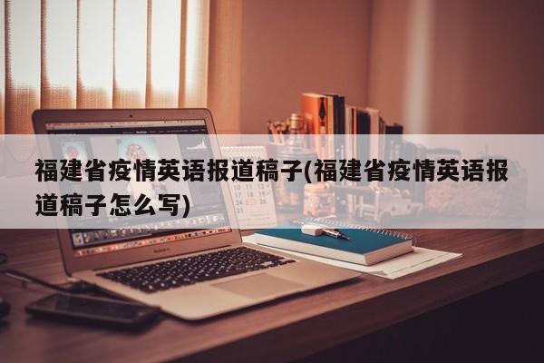 福建省疫情英语报道稿子(福建省疫情英语报道稿子怎么写)