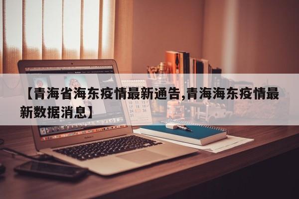 【青海省海东疫情最新通告,青海海东疫情最新数据消息】