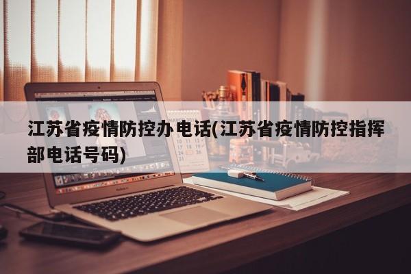 江苏省疫情防控办电话(江苏省疫情防控指挥部电话号码)