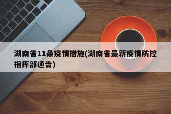 湖南省11条疫情措施(湖南省最新疫情防控指挥部通告)