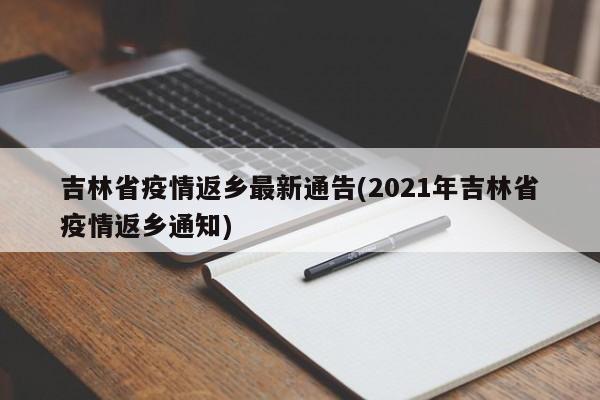 吉林省疫情返乡最新通告(2021年吉林省疫情返乡通知)