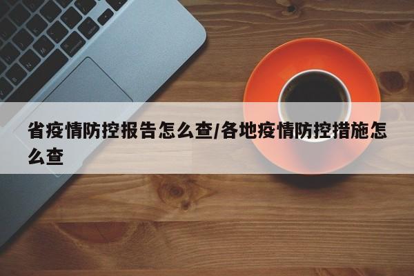 省疫情防控报告怎么查/各地疫情防控措施怎么查