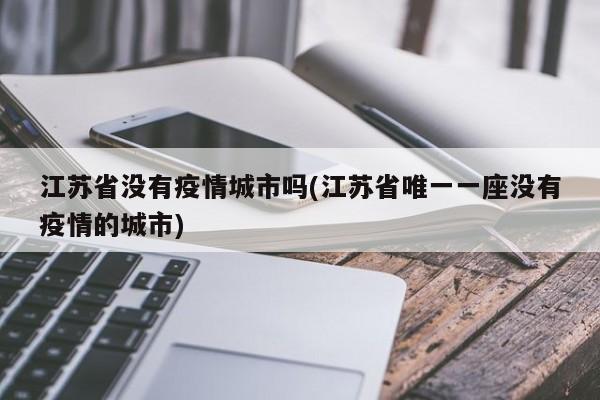 江苏省没有疫情城市吗(江苏省唯一一座没有疫情的城市)