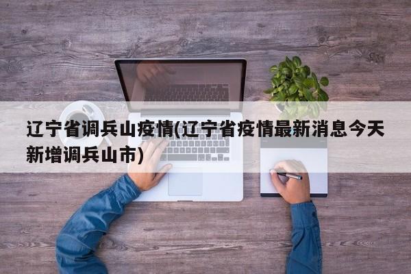 辽宁省调兵山疫情(辽宁省疫情最新消息今天新增调兵山市)