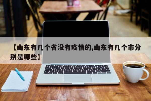 【山东有几个省没有疫情的,山东有几个市分别是哪些】