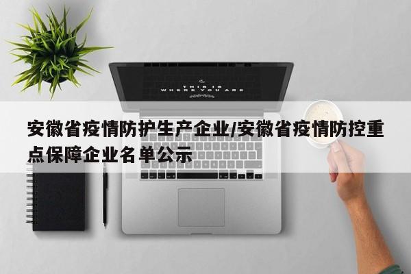 安徽省疫情防护生产企业/安徽省疫情防控重点保障企业名单公示