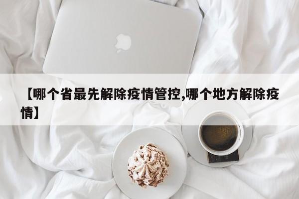 【哪个省最先解除疫情管控,哪个地方解除疫情】