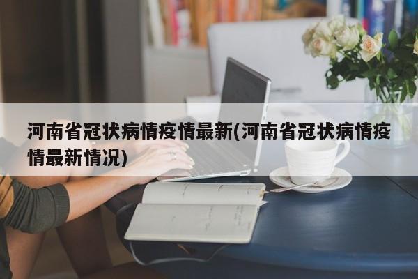 河南省冠状病情疫情最新(河南省冠状病情疫情最新情况)