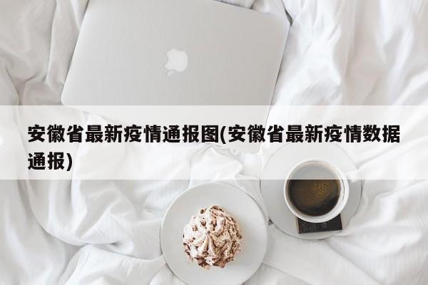 安徽省最新疫情通报图(安徽省最新疫情数据通报)