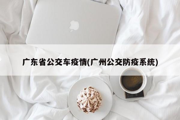 广东省公交车疫情(广州公交防疫系统)