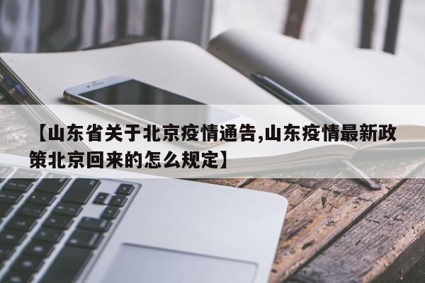 【山东省关于北京疫情通告,山东疫情最新政策北京回来的怎么规定】