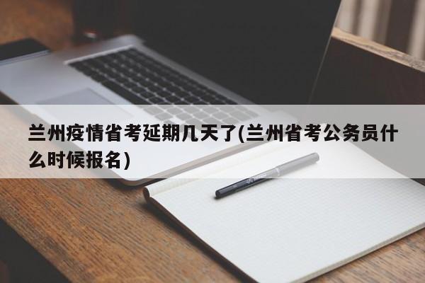 兰州疫情省考延期几天了(兰州省考公务员什么时候报名)