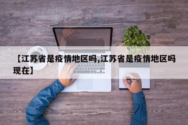 【江苏省是疫情地区吗,江苏省是疫情地区吗现在】