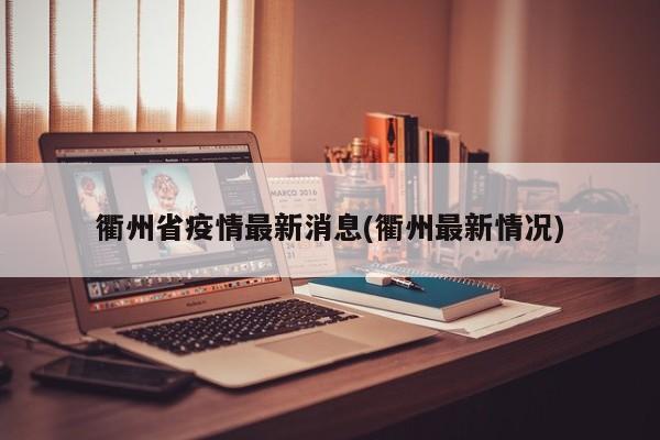 衢州省疫情最新消息(衢州最新情况)