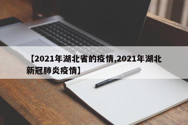 【2021年湖北省的疫情,2021年湖北新冠肺炎疫情】
