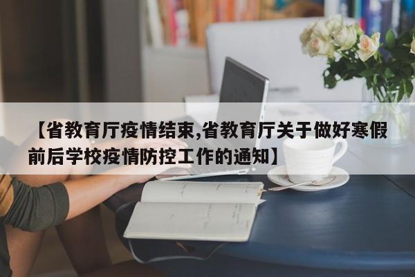 【省教育厅疫情结束,省教育厅关于做好寒假前后学校疫情防控工作的通知】