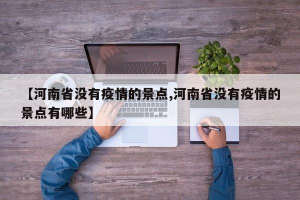 【河南省没有疫情的景点,河南省没有疫情的景点有哪些】
