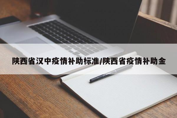 陕西省汉中疫情补助标准/陕西省疫情补助金