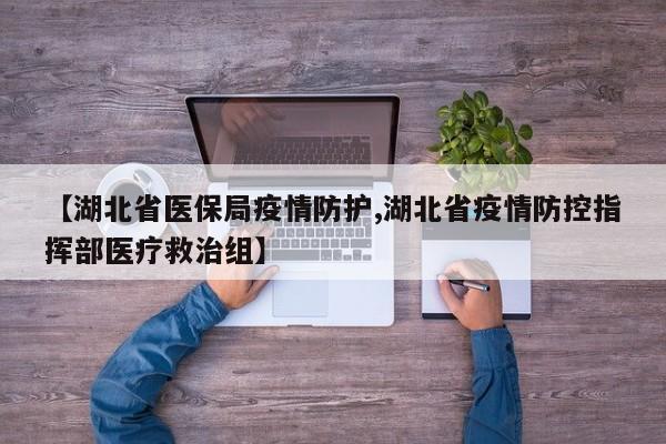 【湖北省医保局疫情防护,湖北省疫情防控指挥部医疗救治组】