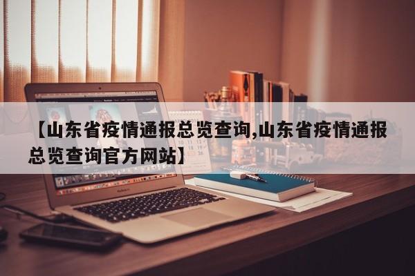 【山东省疫情通报总览查询,山东省疫情通报总览查询官方网站】